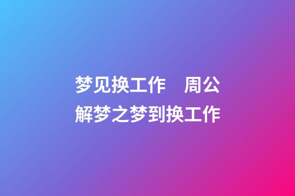 梦见换工作　周公解梦之梦到换工作